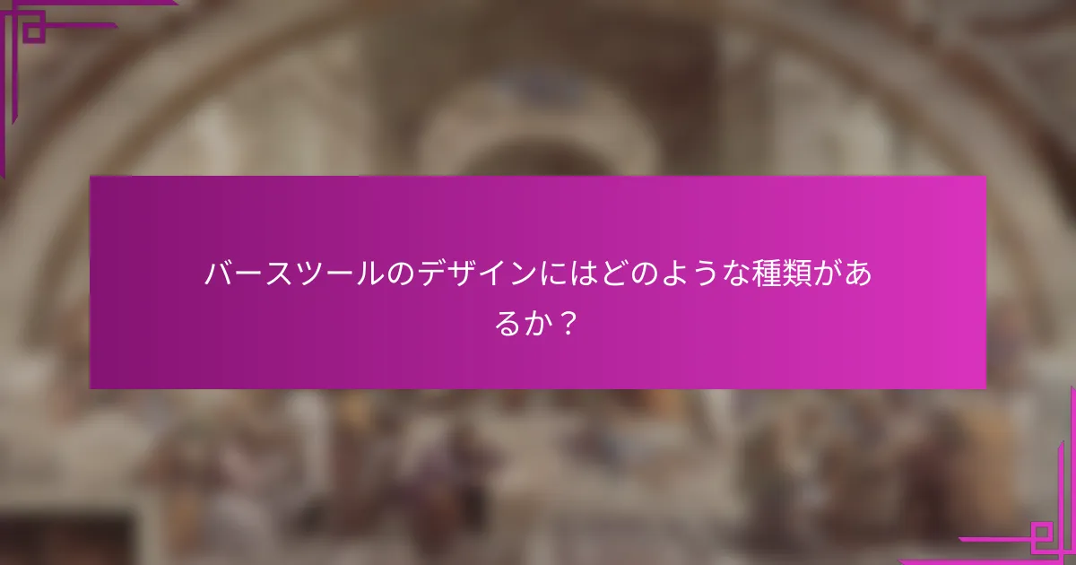 バースツールのデザインにはどのような種類があるか？