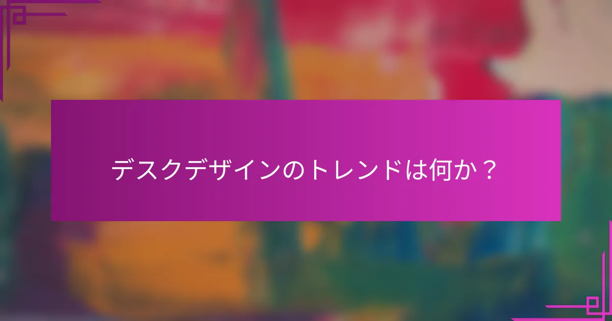 デスクデザインのトレンドは何か？