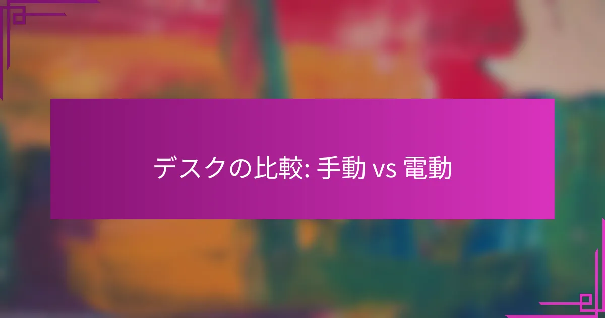 デスクの比較: 手動 vs 電動