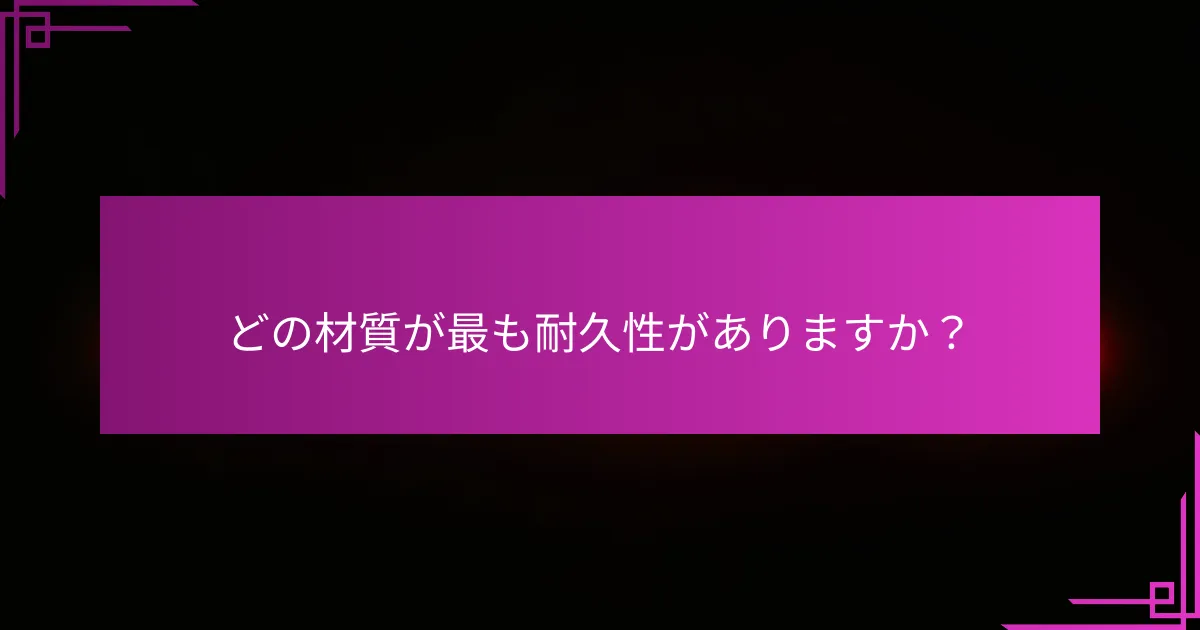 どの材質が最も耐久性がありますか？