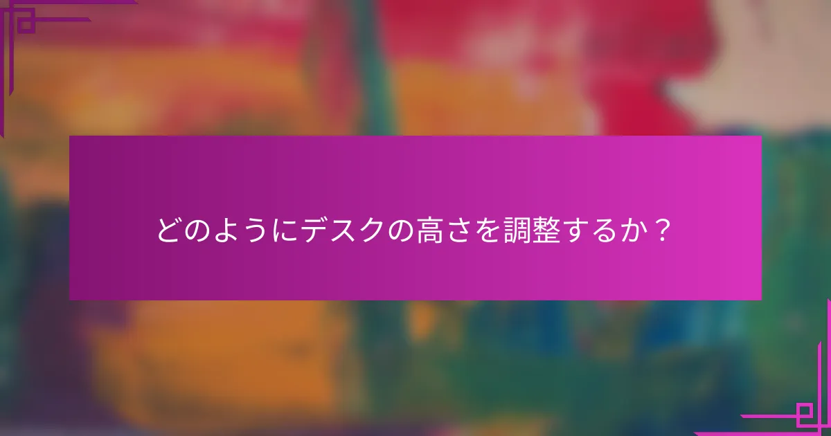 どのようにデスクの高さを調整するか？