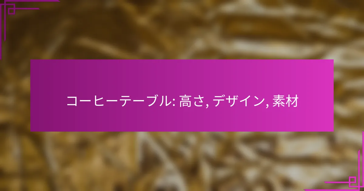 コーヒーテーブル: 高さ, デザイン, 素材