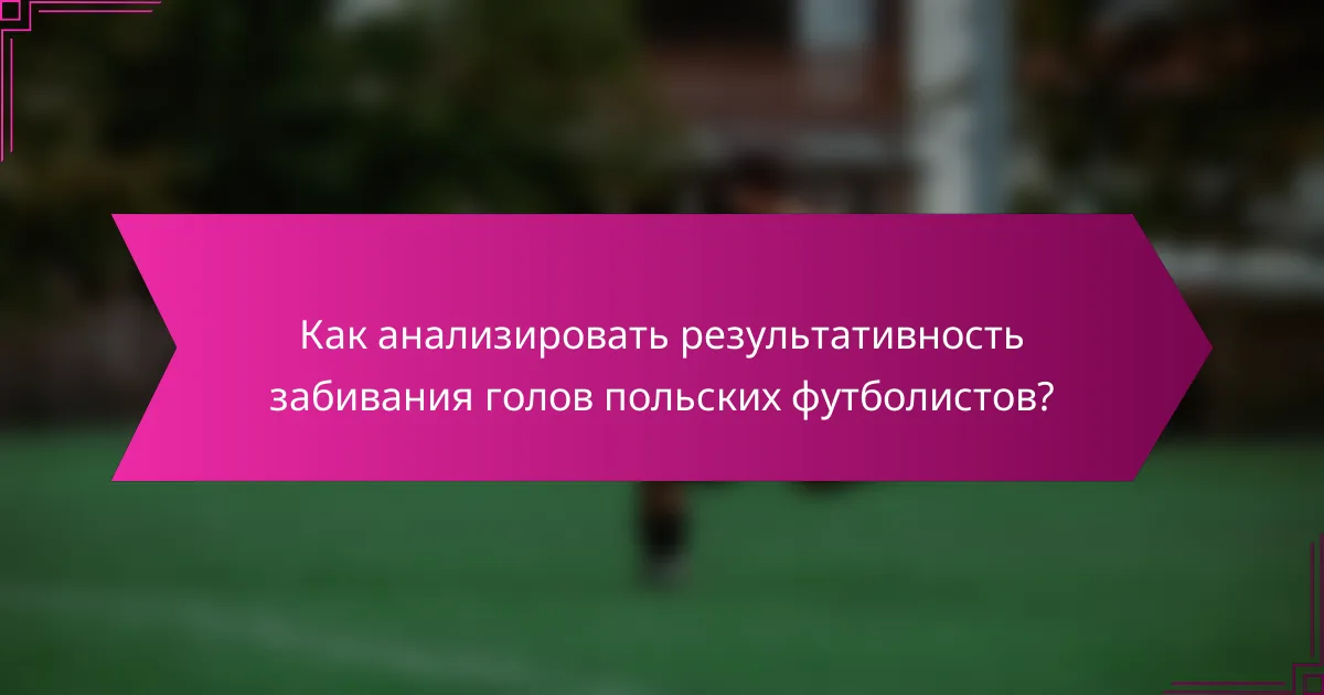 Как анализировать результативность забивания голов польских футболистов?