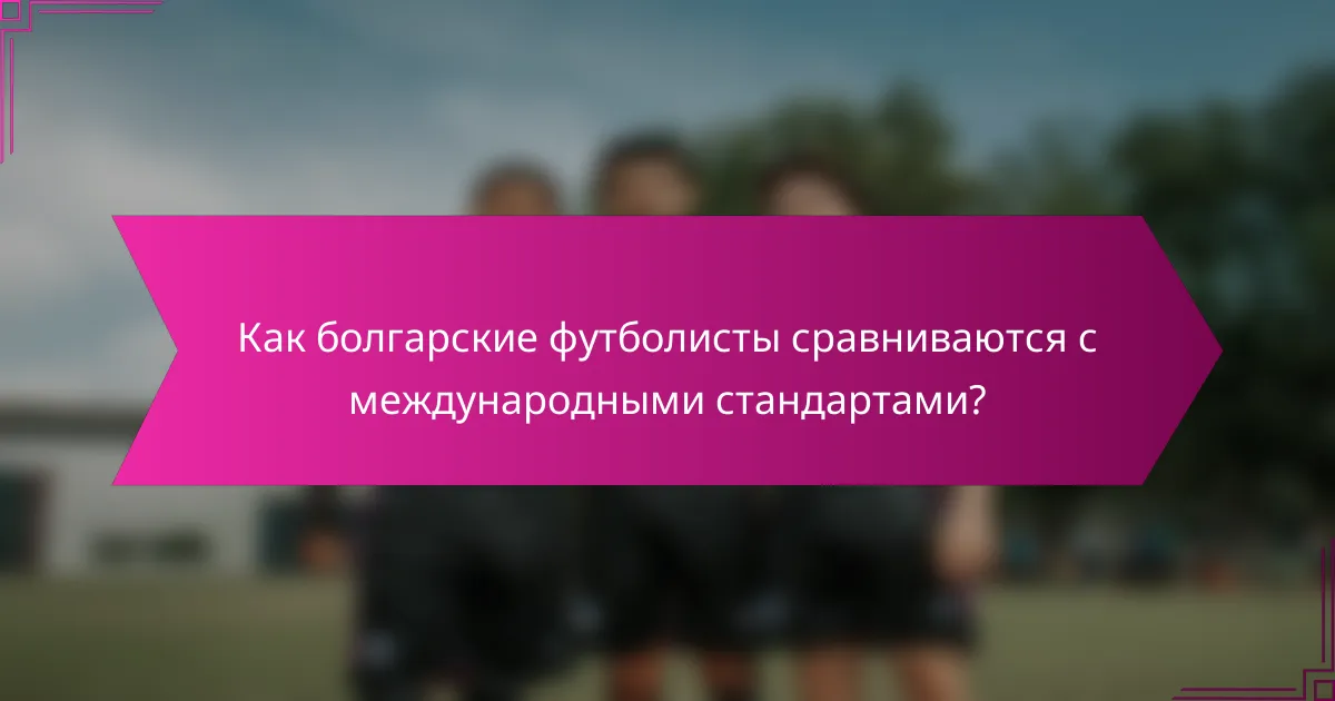 Как болгарские футболисты сравниваются с международными стандартами?