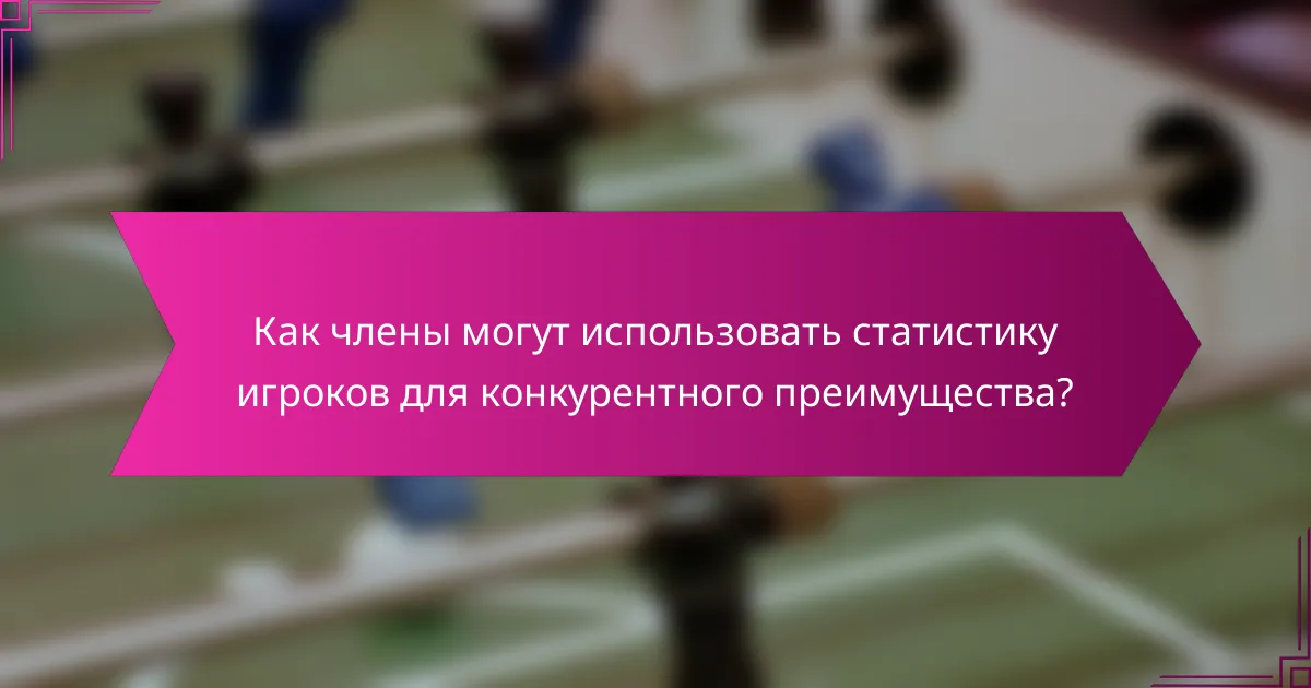 Как члены могут использовать статистику игроков для конкурентного преимущества?