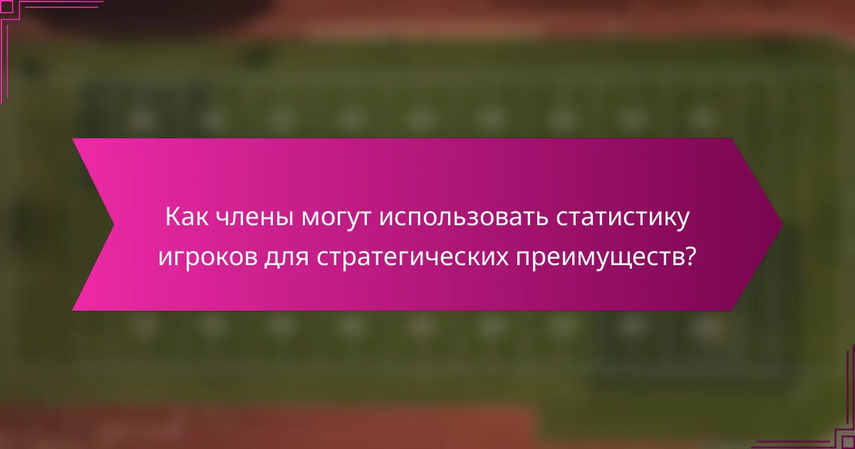 Как члены могут использовать статистику игроков для стратегических преимуществ?