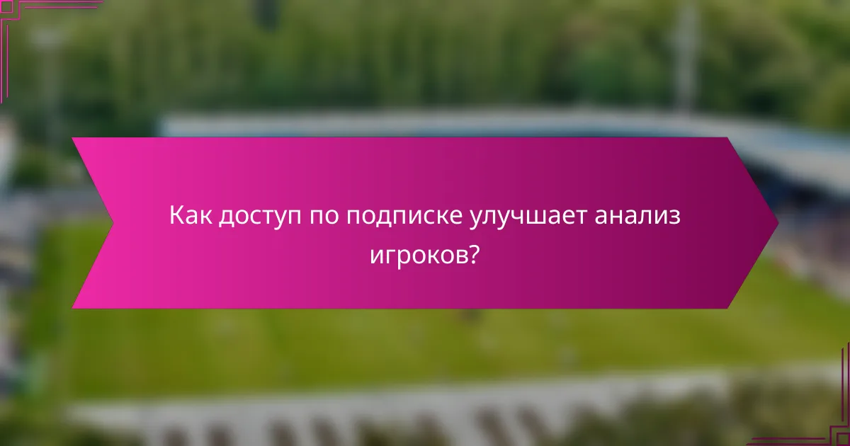 Как доступ по подписке улучшает анализ игроков?