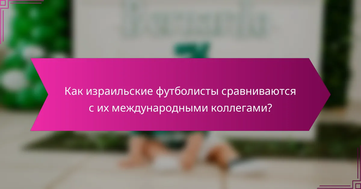Как израильские футболисты сравниваются с их международными коллегами?