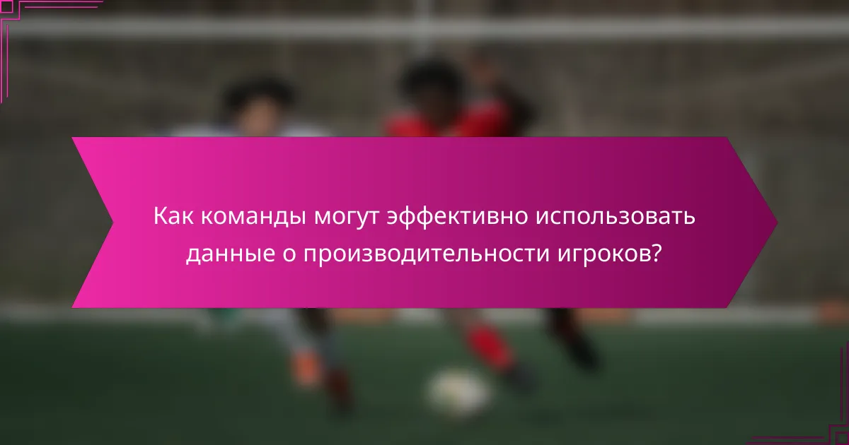 Как команды могут эффективно использовать данные о производительности игроков?