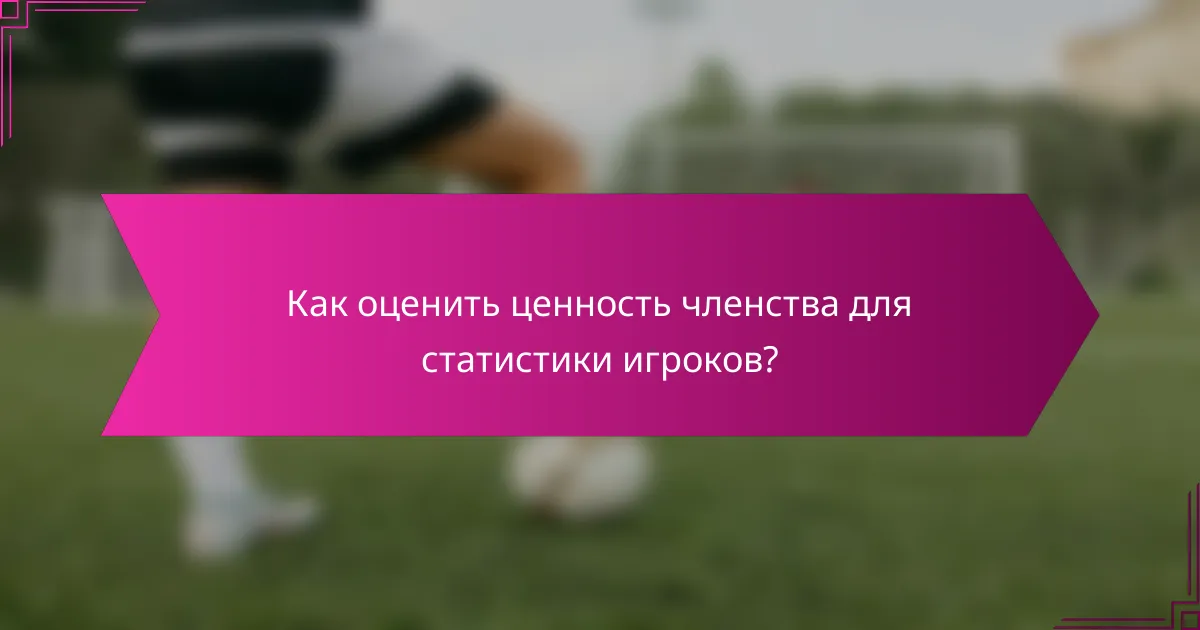 Как оценить ценность членства для статистики игроков?