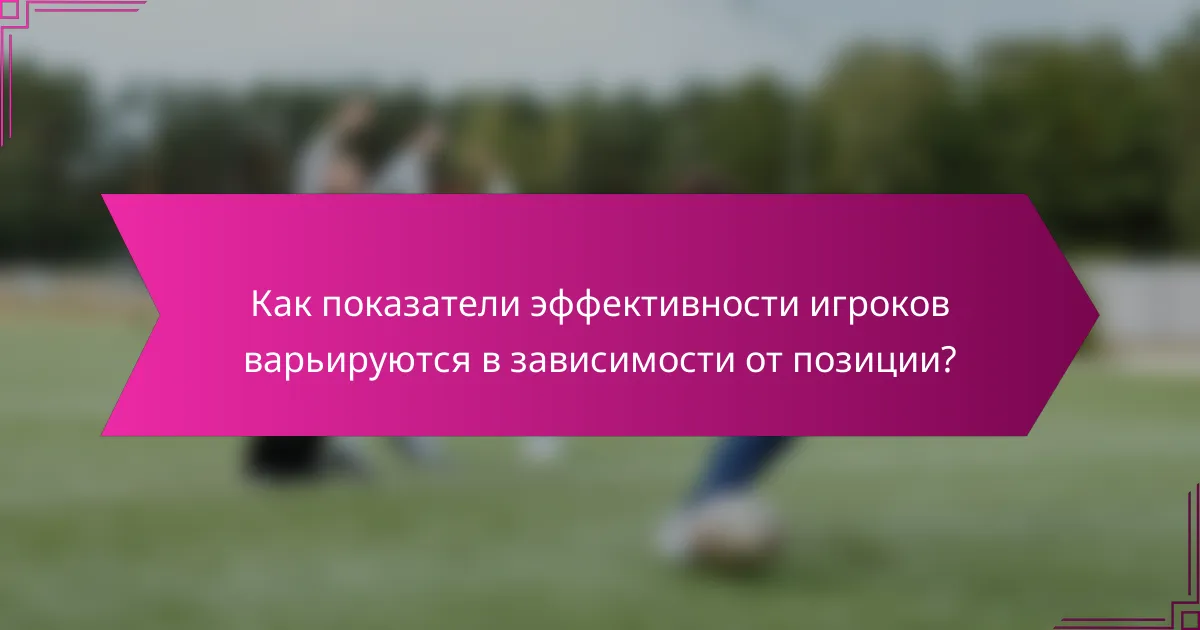 Как показатели эффективности игроков варьируются в зависимости от позиции?