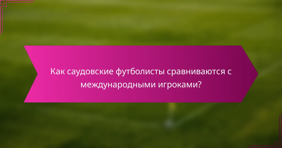 Как саудовские футболисты сравниваются с международными игроками?