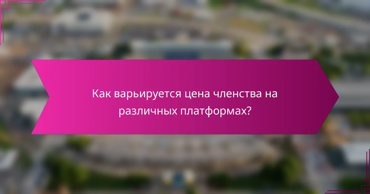 Как варьируется цена членства на различных платформах?
