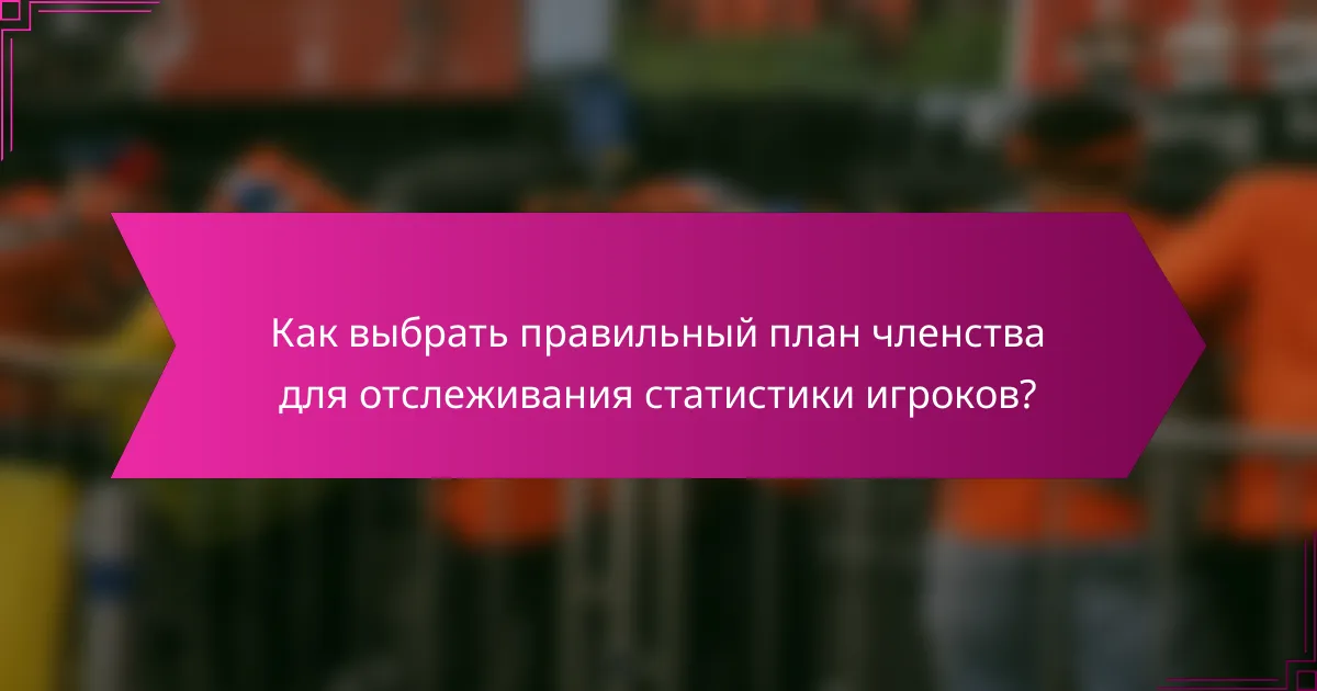 Как выбрать правильный план членства для отслеживания статистики игроков?