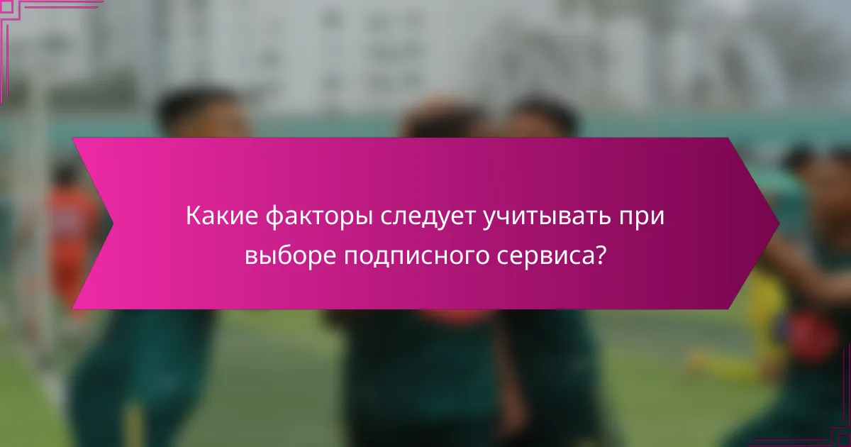Какие факторы следует учитывать при выборе подписного сервиса?