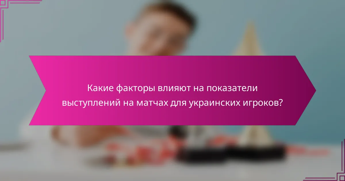 Какие факторы влияют на показатели выступлений на матчах для украинских игроков?
