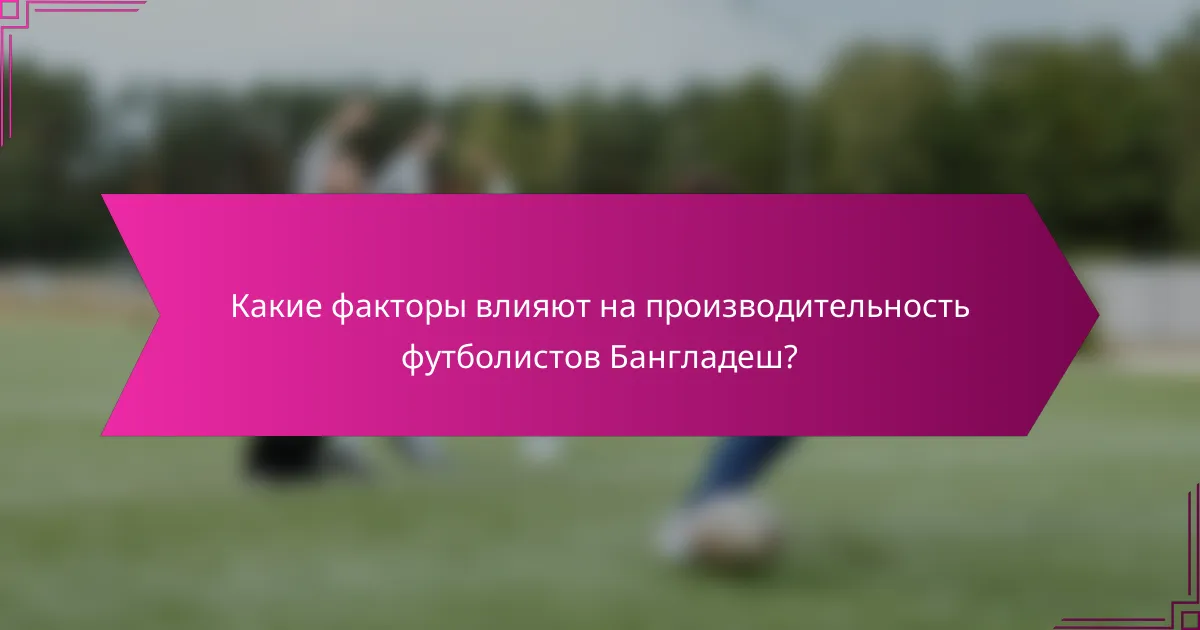 Какие факторы влияют на производительность футболистов Бангладеш?