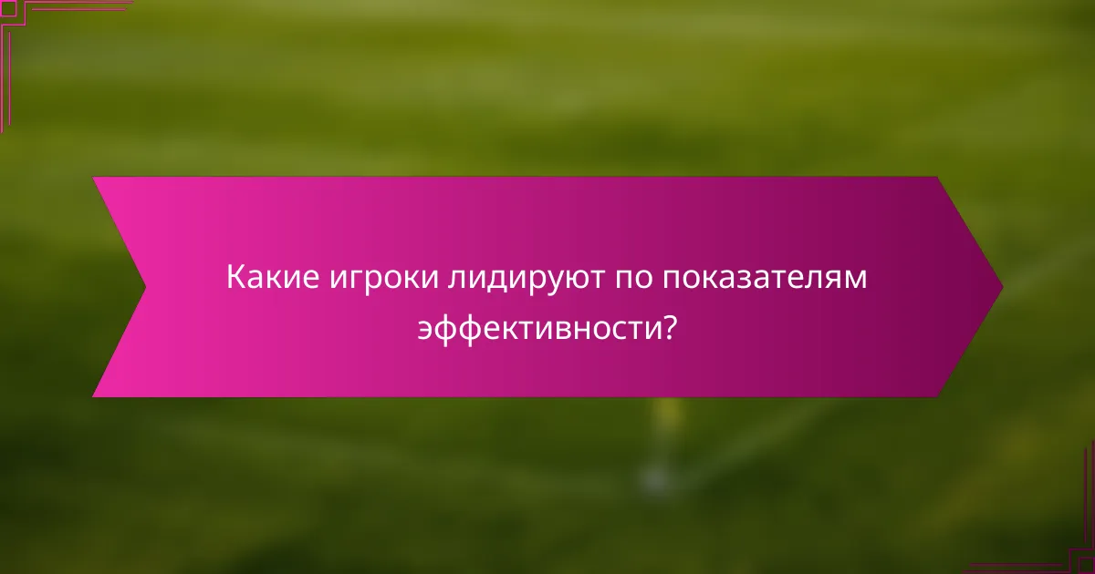 Какие игроки лидируют по показателям эффективности?