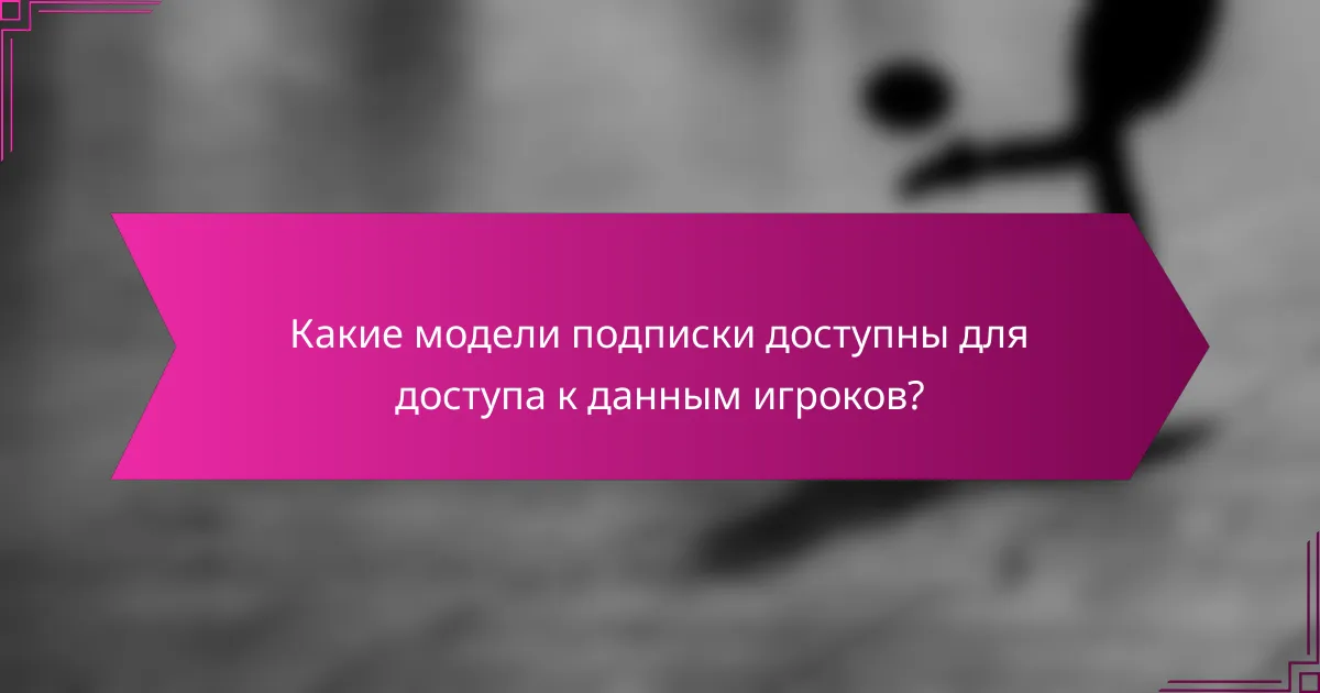 Какие модели подписки доступны для доступа к данным игроков?