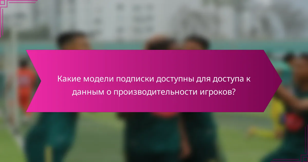 Какие модели подписки доступны для доступа к данным о производительности игроков?