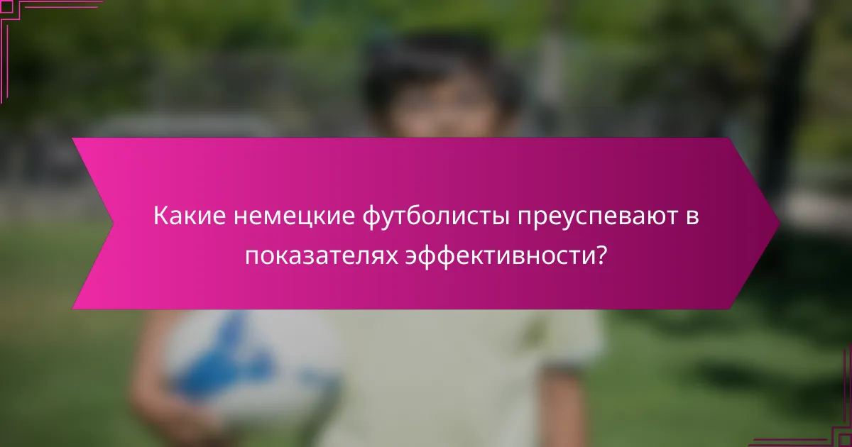 Какие немецкие футболисты преуспевают в показателях эффективности?