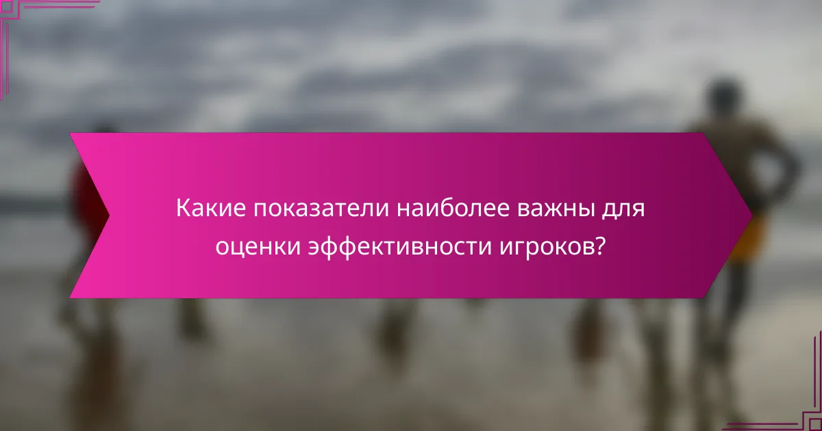 Какие показатели наиболее важны для оценки эффективности игроков?