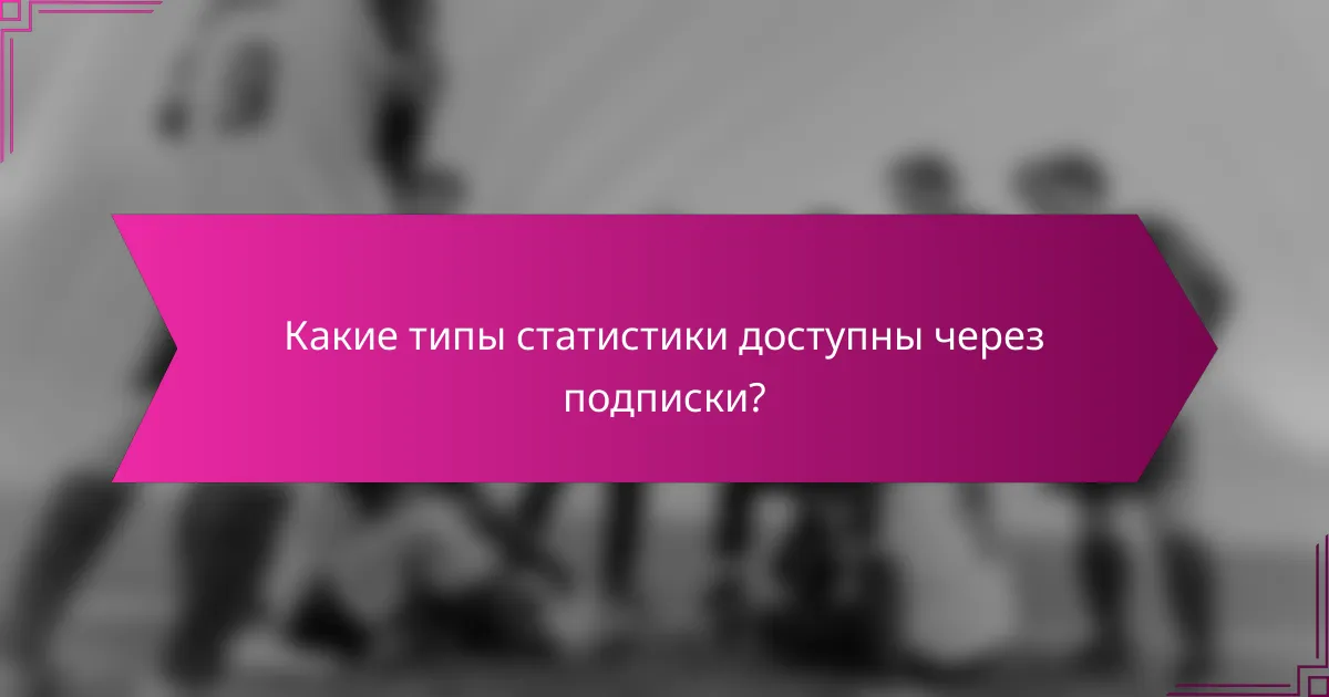 Какие типы статистики доступны через подписки?