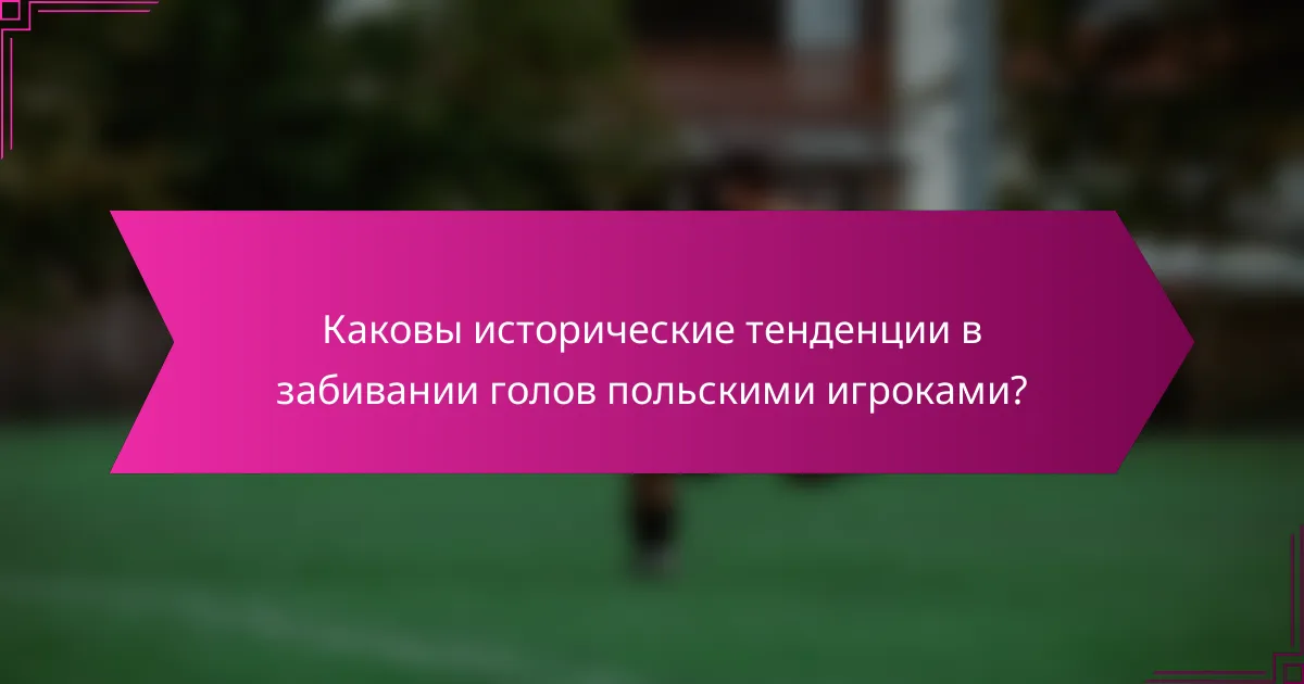 Каковы исторические тенденции в забивании голов польскими игроками?