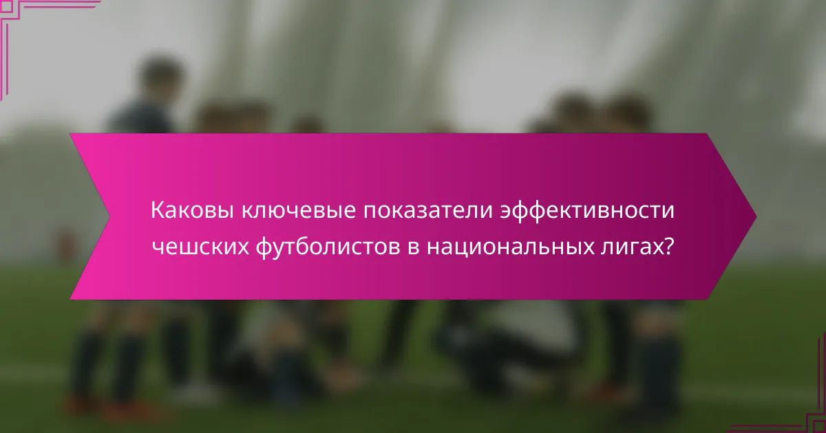 Каковы ключевые показатели эффективности чешских футболистов в национальных лигах?