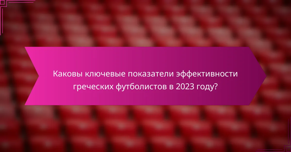 Каковы ключевые показатели эффективности греческих футболистов в 2023 году?