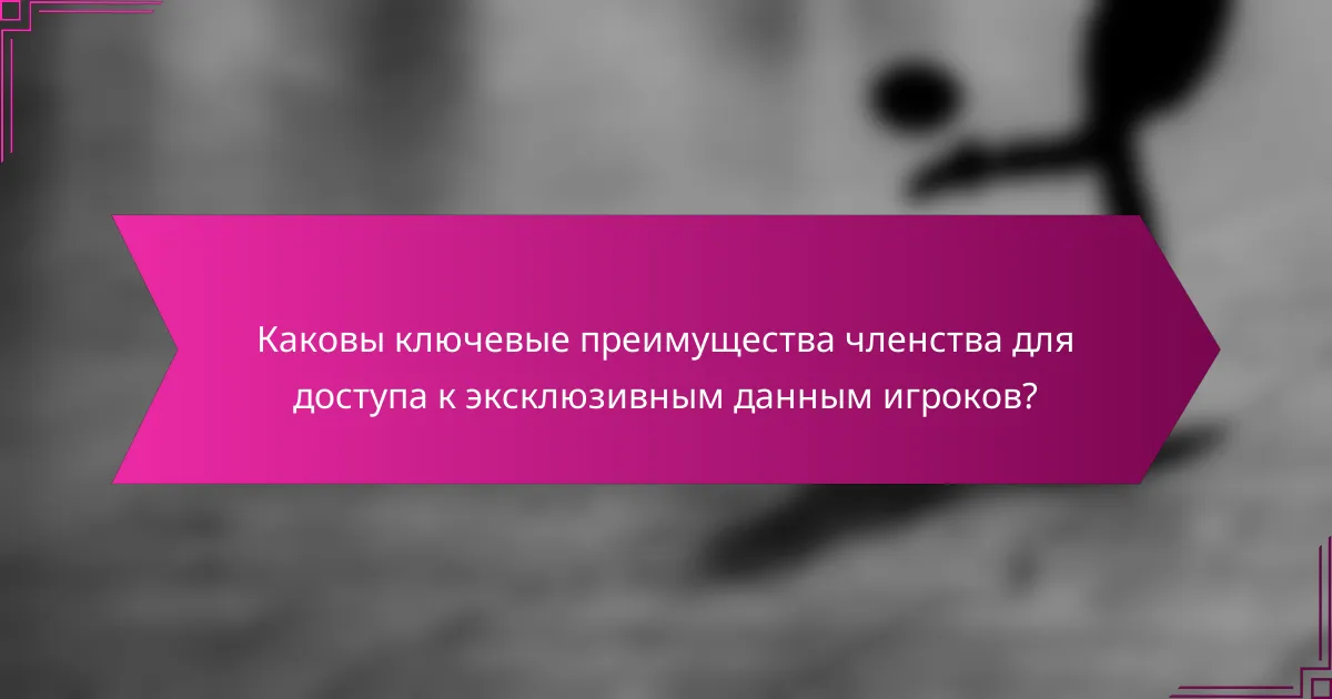 Каковы ключевые преимущества членства для доступа к эксклюзивным данным игроков?