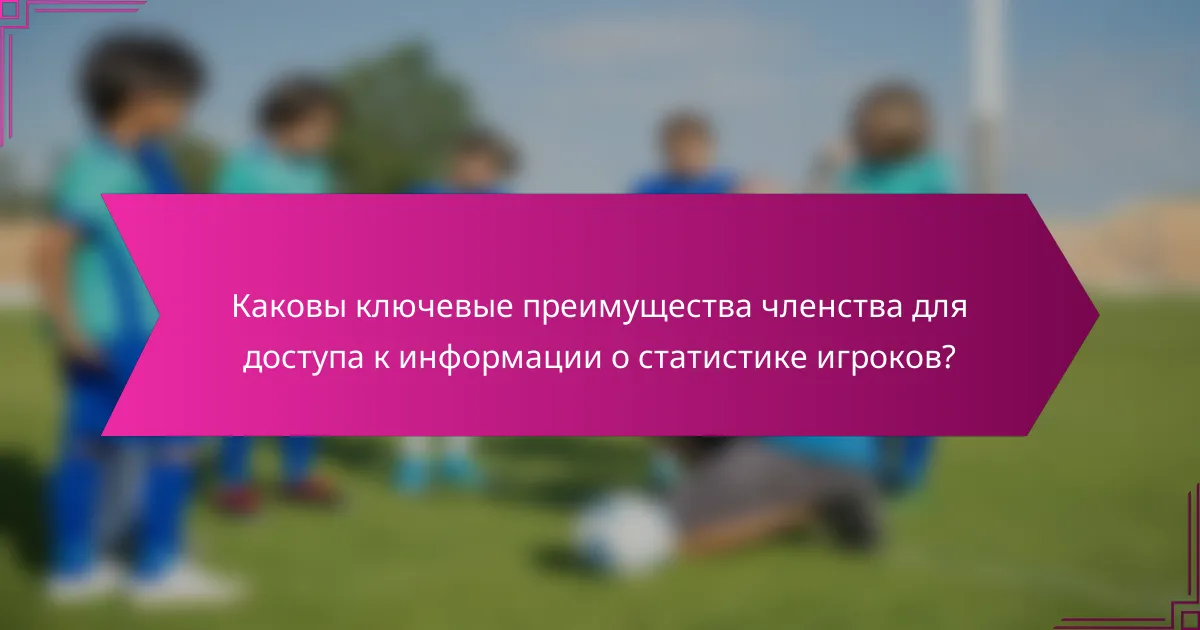 Каковы ключевые преимущества членства для доступа к информации о статистике игроков?
