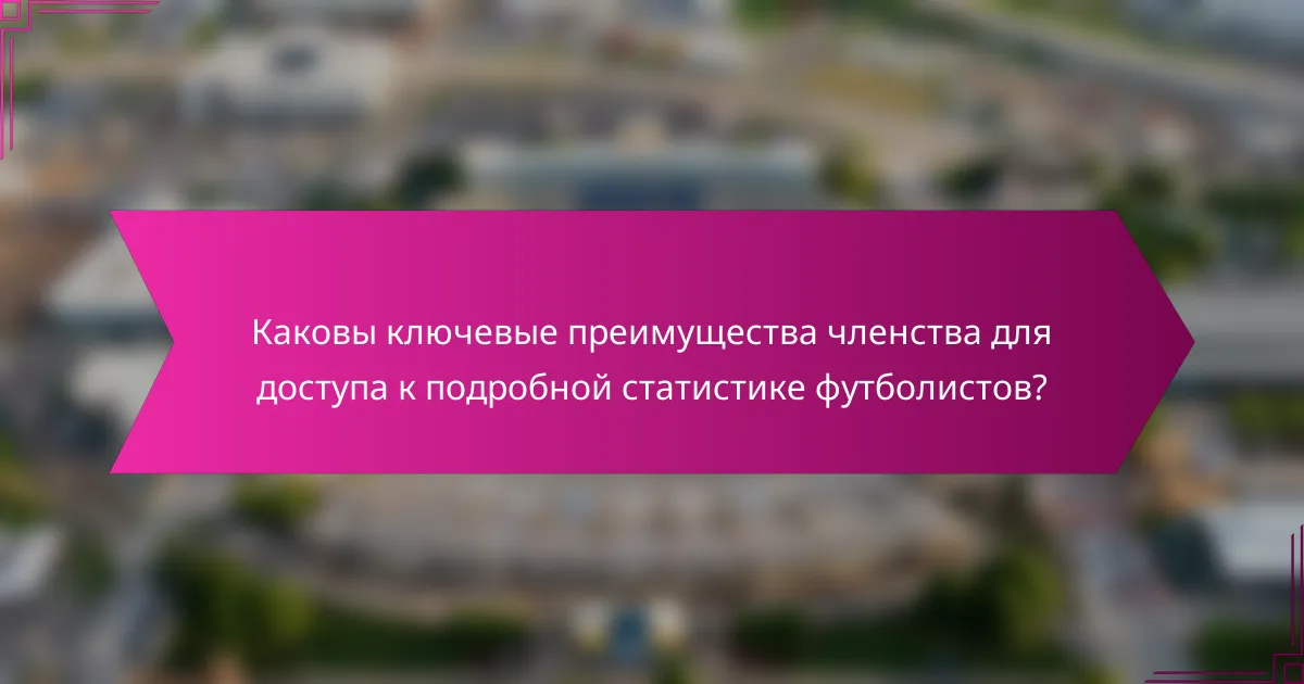 Каковы ключевые преимущества членства для доступа к подробной статистике футболистов?