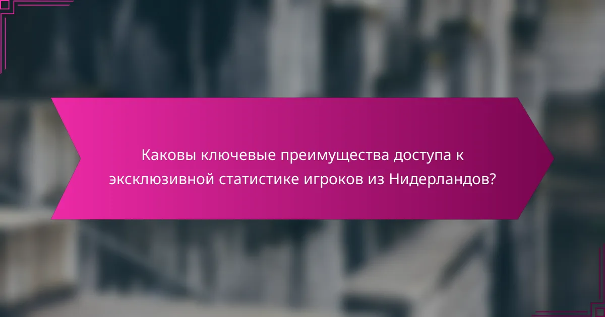 Каковы ключевые преимущества доступа к эксклюзивной статистике игроков из Нидерландов?
