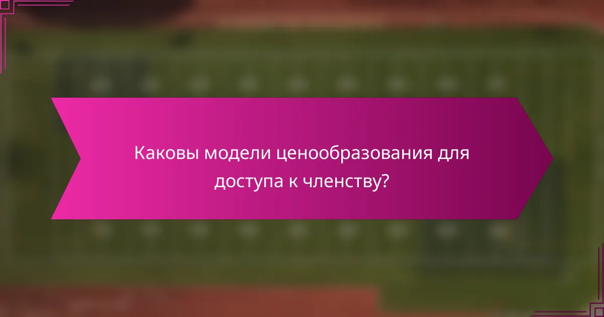 Каковы модели ценообразования для доступа к членству?