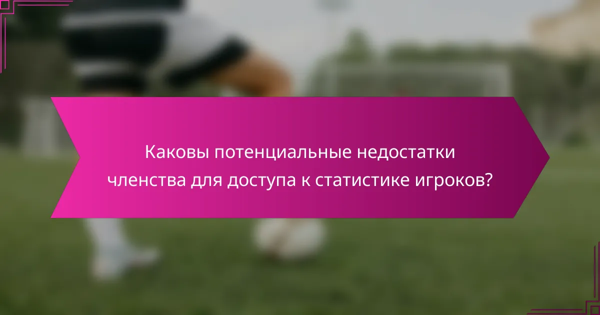 Каковы потенциальные недостатки членства для доступа к статистике игроков?