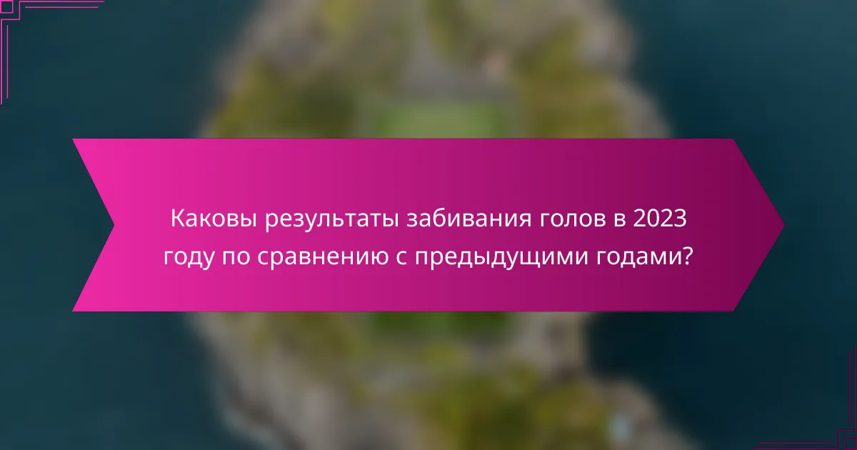 Каковы результаты забивания голов в 2023 году по сравнению с предыдущими годами?