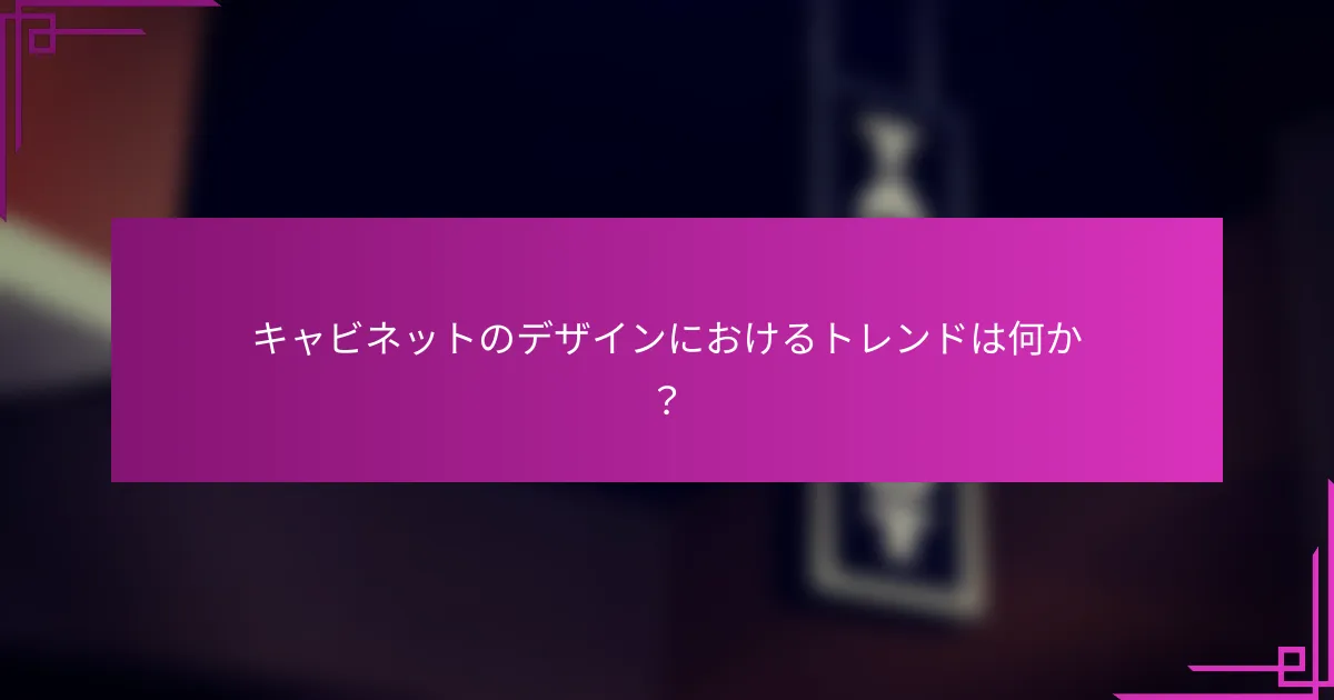 キャビネットのデザインにおけるトレンドは何か？