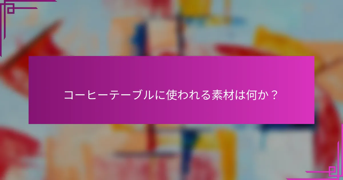 コーヒーテーブルに使われる素材は何か？