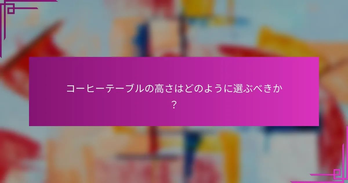 コーヒーテーブルの高さはどのように選ぶべきか？