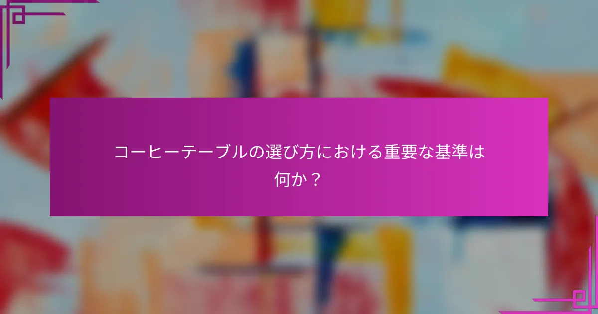 コーヒーテーブルの選び方における重要な基準は何か？
