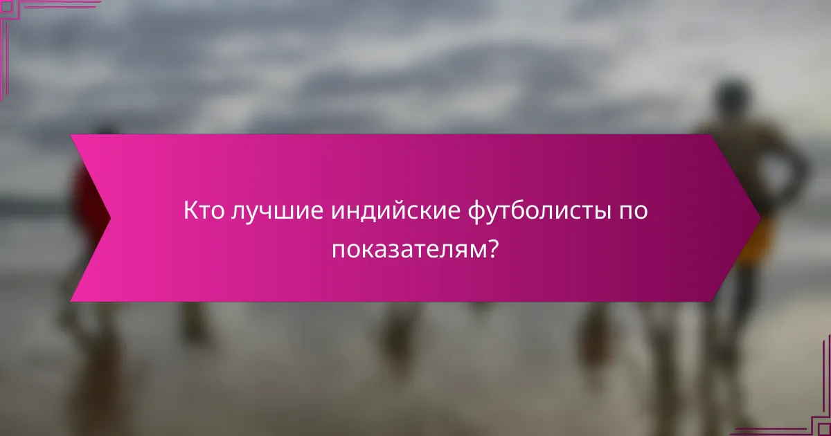 Кто лучшие индийские футболисты по показателям?