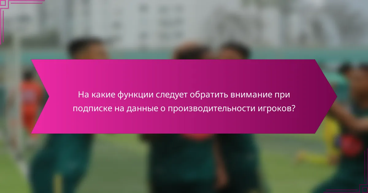 На какие функции следует обратить внимание при подписке на данные о производительности игроков?