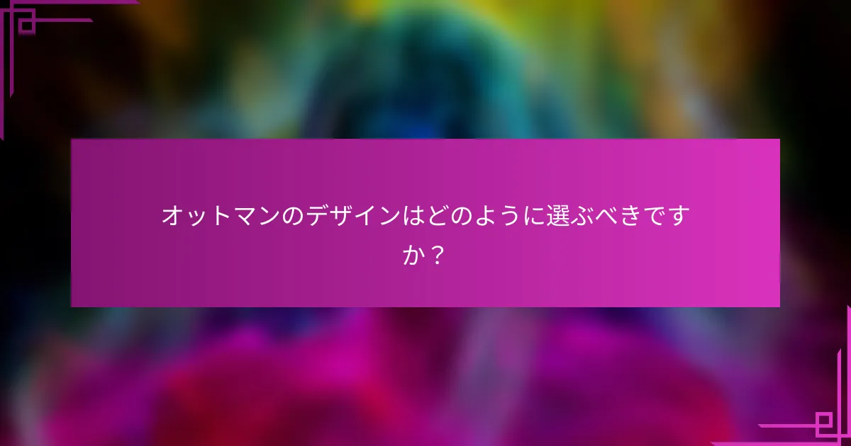 オットマンのデザインはどのように選ぶべきですか?
