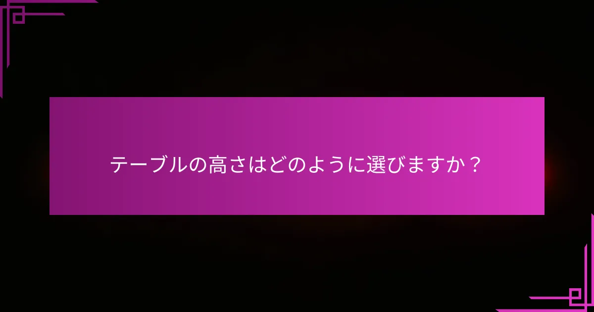 テーブルの高さはどのように選びますか？