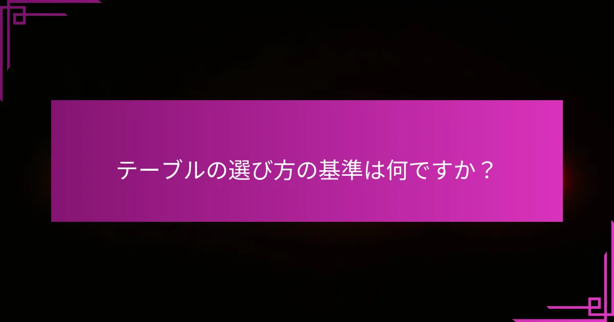 テーブルの選び方の基準は何ですか？